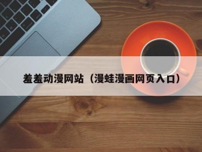 羞羞动漫网站（漫蛙漫画网页入口）
