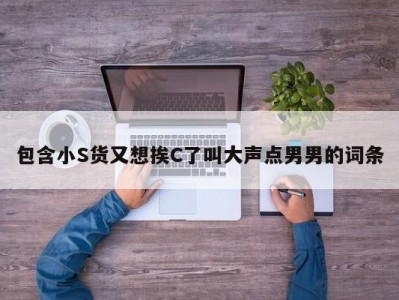 包含小S货又想挨C了叫大声点男男的词条