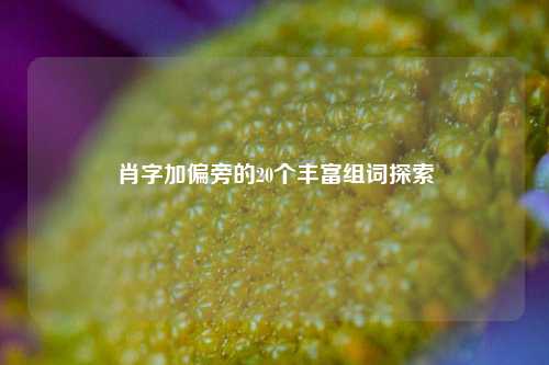 肖字加偏旁的20个丰富组词探索