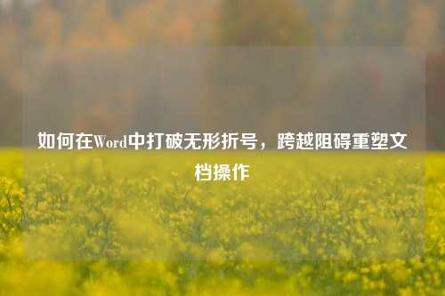 如何在Word中打破无形折号，跨越阻碍重塑文档操作