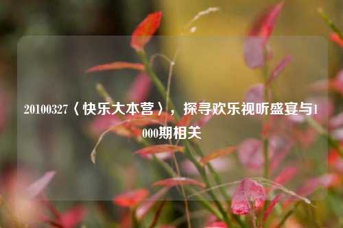 20100327〈快乐大本营〉，探寻欢乐视听盛宴与1000期相关