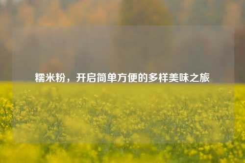 糯米粉，开启简单方便的多样美味之旅