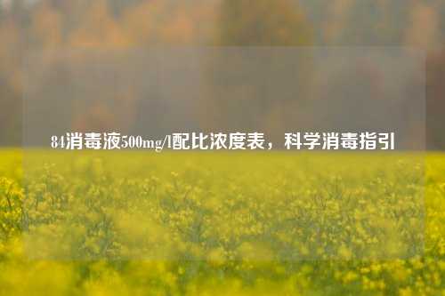 84消毒液500mg/l配比浓度表,科学消毒指引