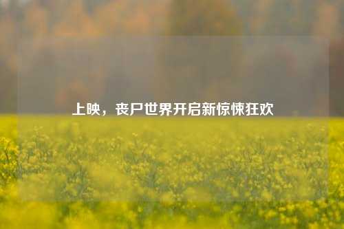 上映,丧尸世界开启新惊悚狂欢