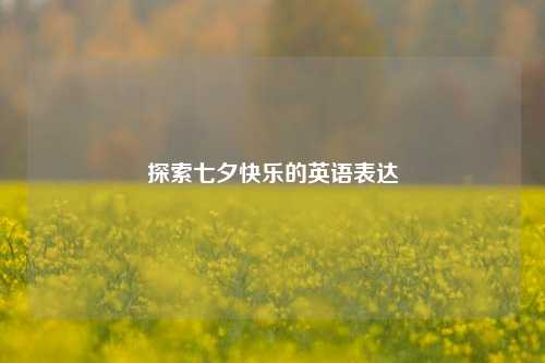 探索七夕快乐的英语表达